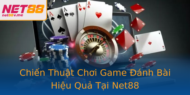 Chiến Thuật Chơi Game Đánh Bài Hiệu Quả Tại Net88 Chiến Thuật Chơi Game Đánh Bài Hiệu Quả Tại Net88