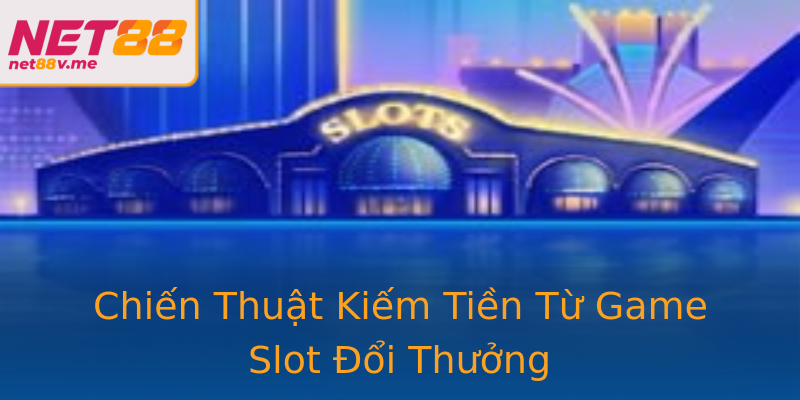 Chiến Thuật Kiếm Tiền Từ Game Slot Đổi Thưởng Chiến Thuật Kiếm Tiền Từ Game Slot Đổi Thưởng