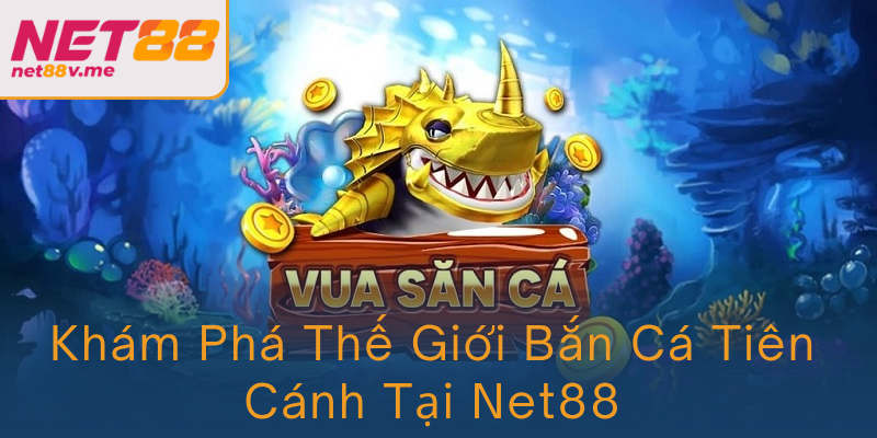 Kham Pha The Gioi Ban Ca Tien Canh Tai Net88