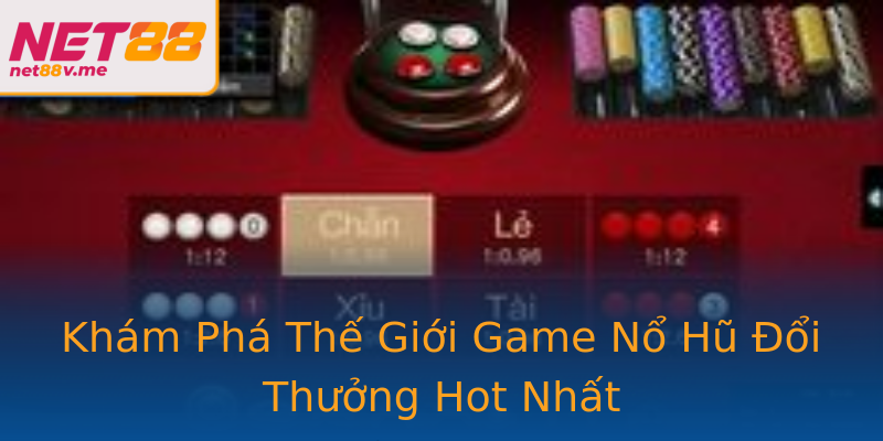 Khám Phá Thế Giới Game Nổ Hũ Đổi Thưởng Hot Nhất Khám Phá Thế Giới Game Nổ Hũ Đổi Thưởng Hot Nhất