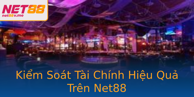 Kiểm Soát Tài Chính Hiệu Quả Trên Net88 Kiểm Soát Tài Chính Hiệu Quả Trên Net88