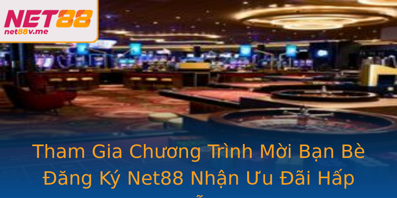 Tham Gia Chương Trình Mời Bạn Bè Đăng Ký Net88 Nhận Ưu Đãi Hấp Dẫn Tham Gia Chương Trình Mời Bạn Bè Đăng Ký Net88 Nhận Ưu Đãi Hấp Dẫn